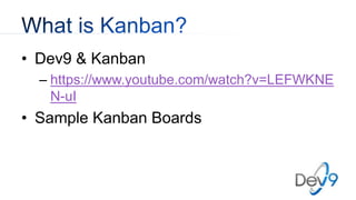 • Dev9 & Kanban
– https://www.youtube.com/watch?v=LEFWKNE
N-uI
• Sample Kanban Boards
 
