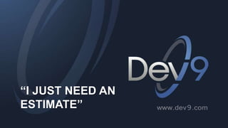 “I JUST NEED AN
ESTIMATE”
 