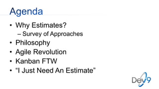 • Why Estimates?
– Survey of Approaches
• Philosophy
• Agile Revolution
• Kanban FTW
• “I Just Need An Estimate”
 