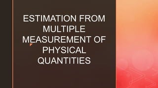 z
ESTIMATION FROM
MULTIPLE
MEASUREMENT OF
PHYSICAL
QUANTITIES
 