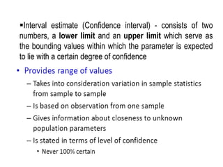 October 6, 2023 16
Interval estimate (Confidence interval) - consists of two
numbers, a lower limit and an upper limit which serve as
the bounding values within which the parameter is expected
to lie with a certain degree of confidence
 