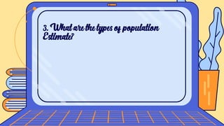 3. What are the types of population
Estimate?
 