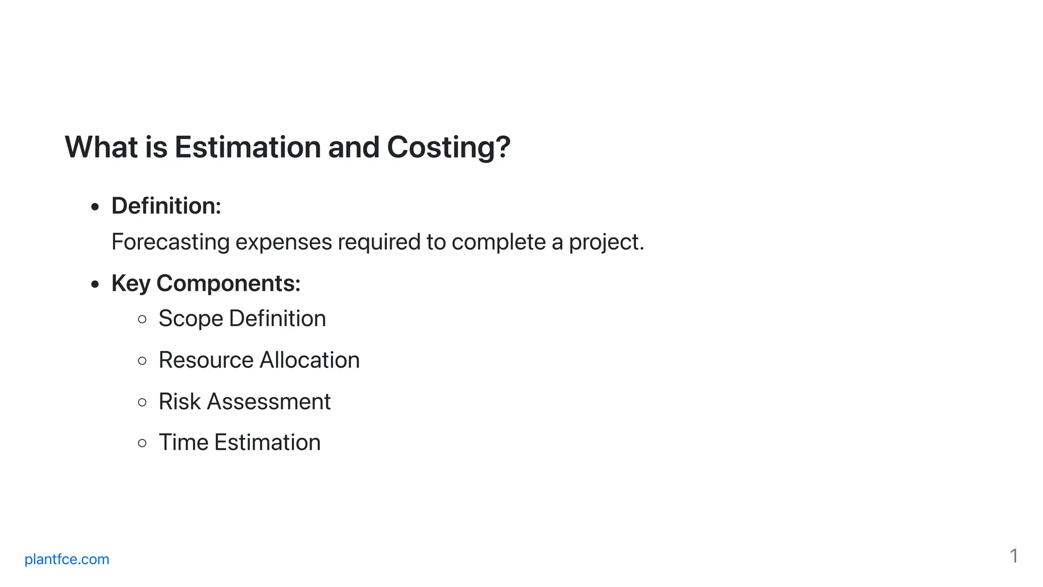 WhatisEstimationandCosting?
Definition:
Forecastingexpensesrequiredtocompleteaproject.
KeyComponents:
ScopeDefinition
ResourceAllocation
RiskAssessment
TimeEstimation
plantfce.com 1
