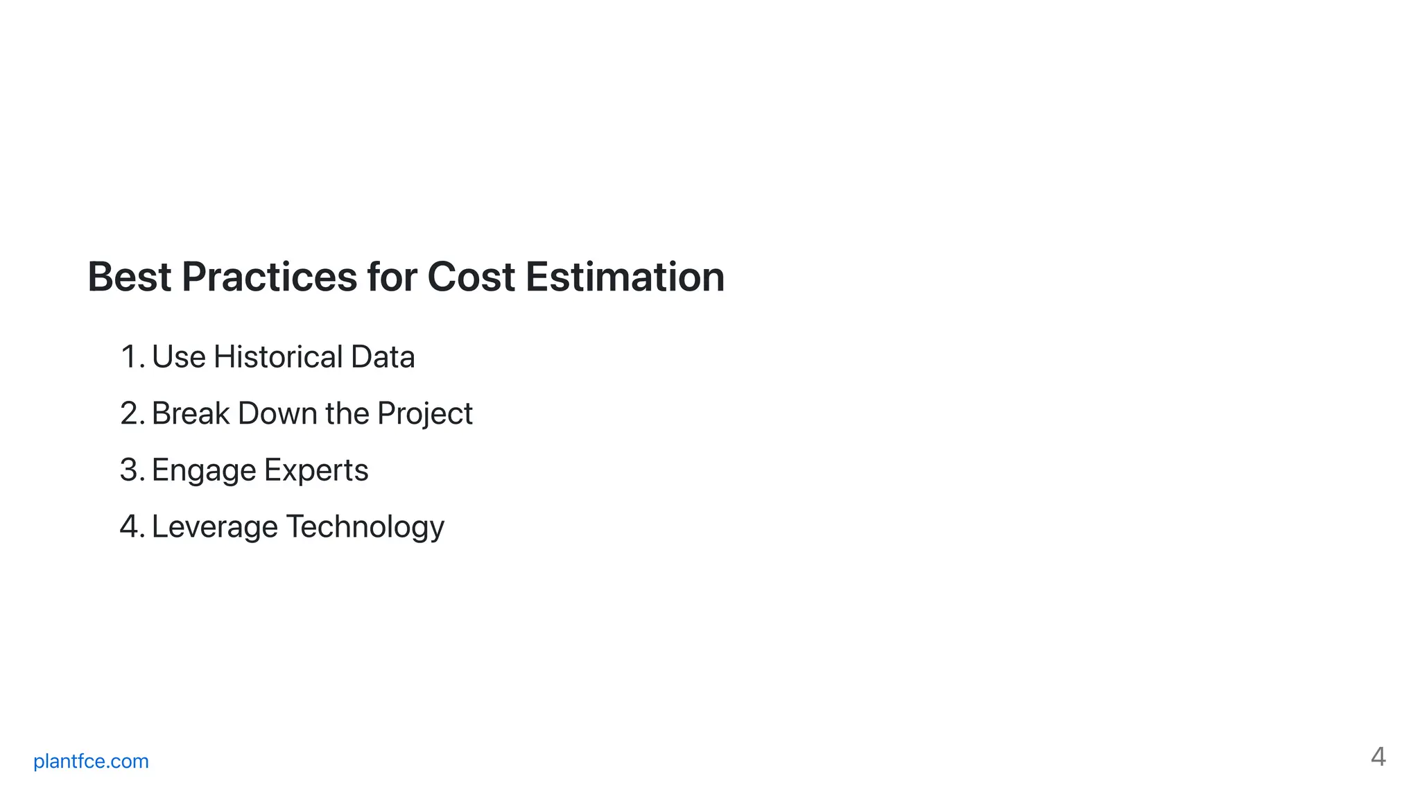 BestPracticesforCostEstimation
1.UseHistoricalData
2.BreakDowntheProject
3.EngageExperts
4.LeverageTechnology
plantfce.com 4