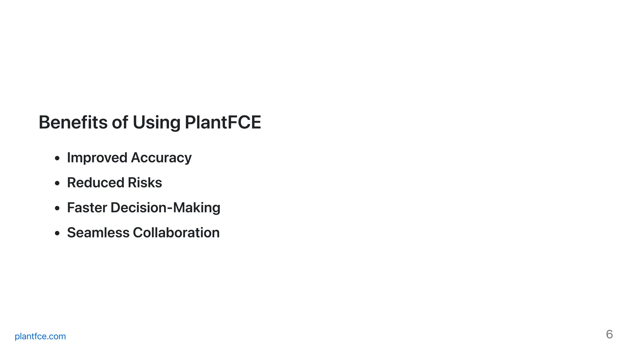 BenefitsofUsingPlantFCE
ImprovedAccuracy
ReducedRisks
FasterDecision-Making
SeamlessCollaboration
plantfce.com 6