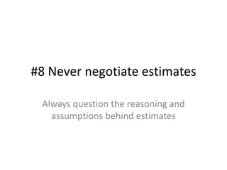 #8 Never negotiate estimates<br />Always question the reasoning and assumptions behind estimates<br />