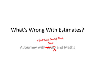 What’s Wrong With Estimates? 
A Journey with LEGO and Maths 
 