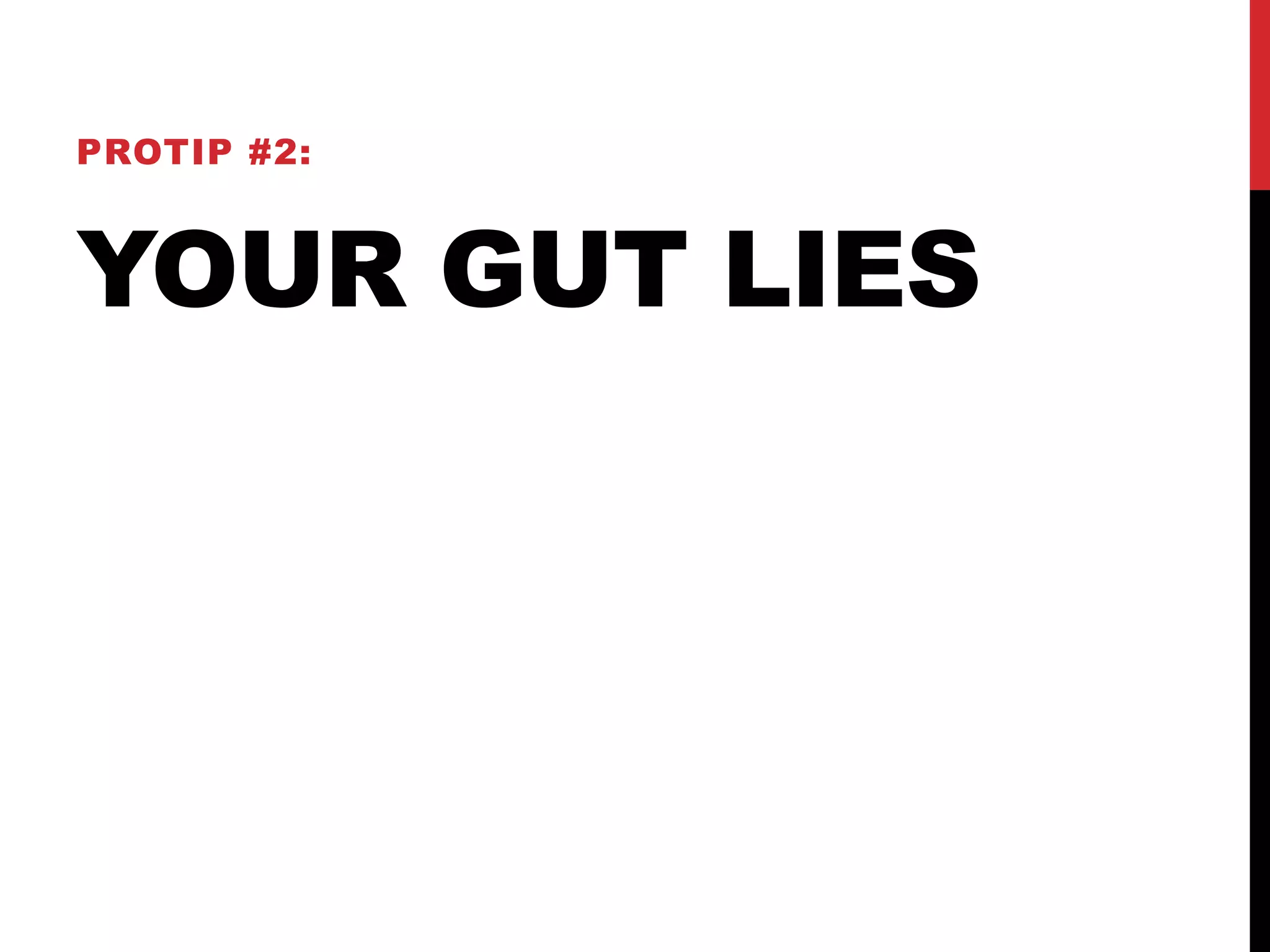 PROTIP #2: 
YOUR GUT LIES 
 