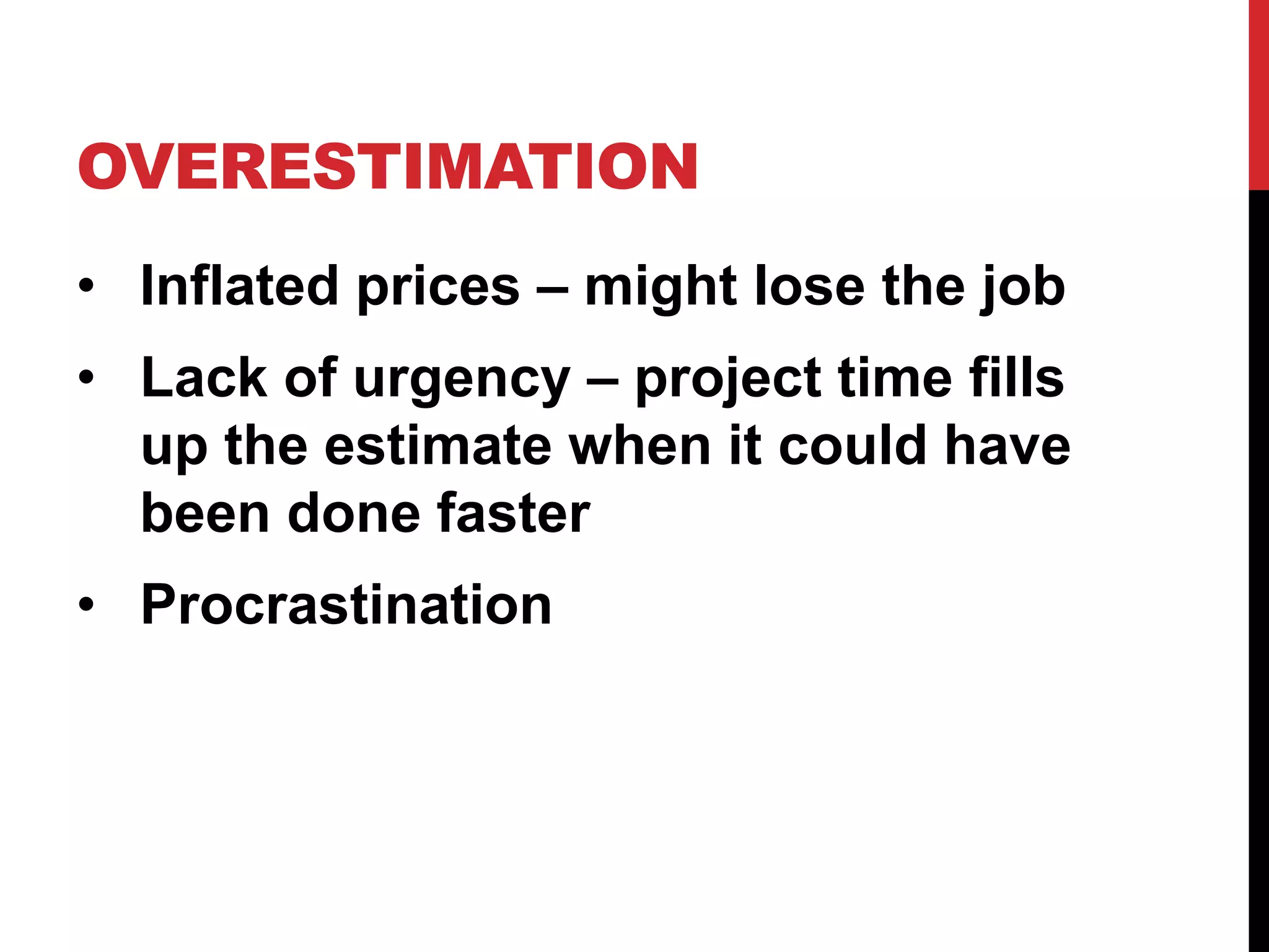 OVERESTIMATION 
• Inflated prices – might lose the job 
• Lack of urgency – project time fills 
up the estimate when it could have 
been done faster 
• Procrastination 
 