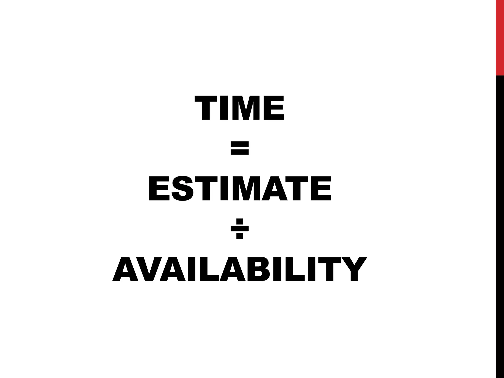 TIME 
= 
ESTIMATE 
÷ 
AVAILABILITY 
 