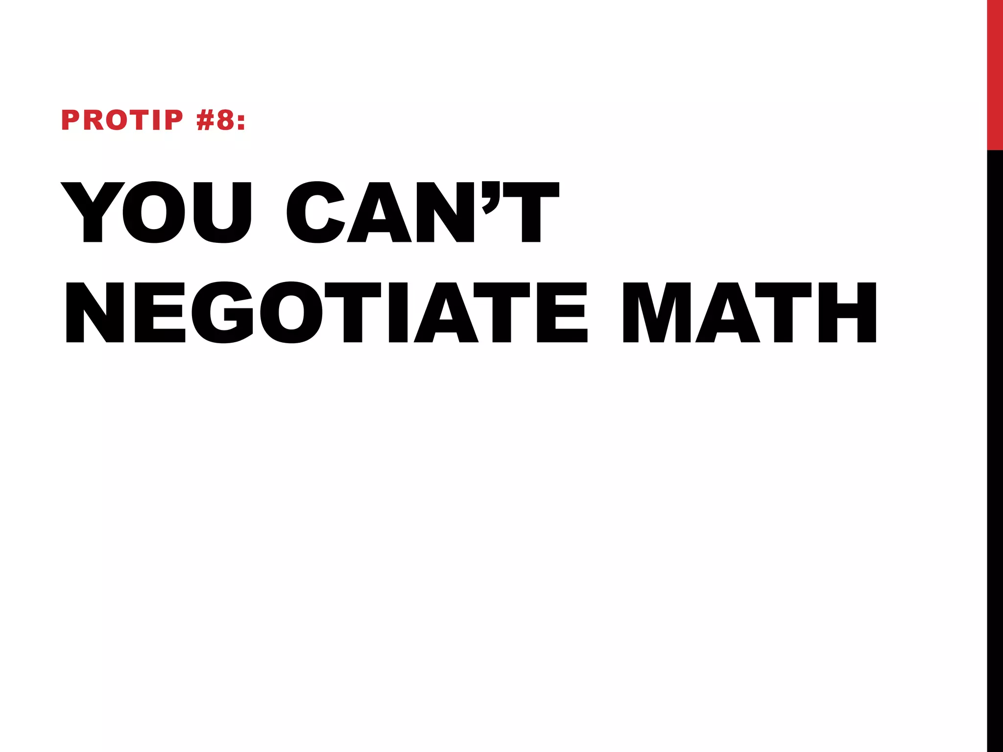PROTIP #8: 
YOU CAN’T 
NEGOTIATE MATH 
 