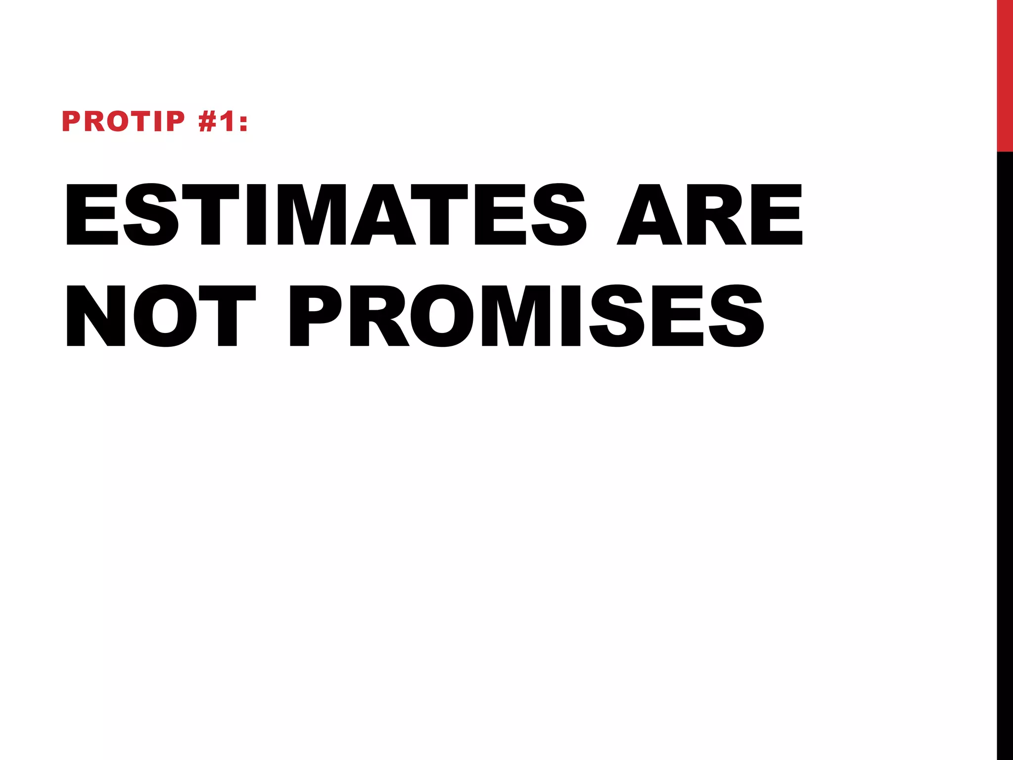PROTIP #1: 
ESTIMATES ARE 
NOT PROMISES 
 