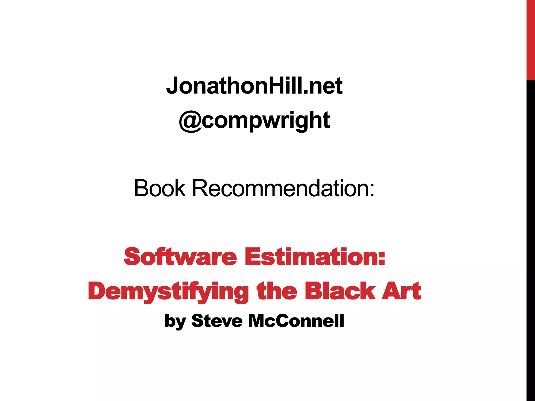 JonathonHill.net 
@compwright 
Book Recommendation: 
Software Estimation: 
Demystifying the Black Art 
by Steve McConnell 
