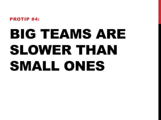 PROTIP #4: 
BIG TEAMS ARE 
SLOWER THAN 
SMALL ONES 
 