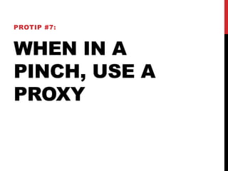 PROTIP #7: 
WHEN IN A 
PINCH, USE A 
PROXY 
 