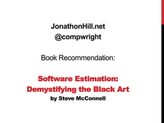 JonathonHill.net 
@compwright 
Book Recommendation: 
Software Estimation: 
Demystifying the Black Art 
by Steve McConnell 
