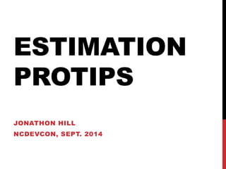 ESTIMATION 
PROTIPS 
JONATHON HILL 
NCDEVCON, SEPT. 2014 
 