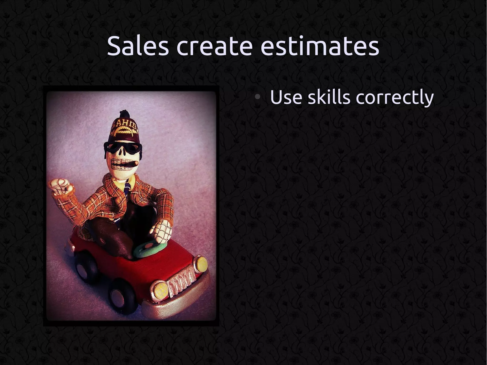 Sales create estimates
           ●
               Use skills correctly
 