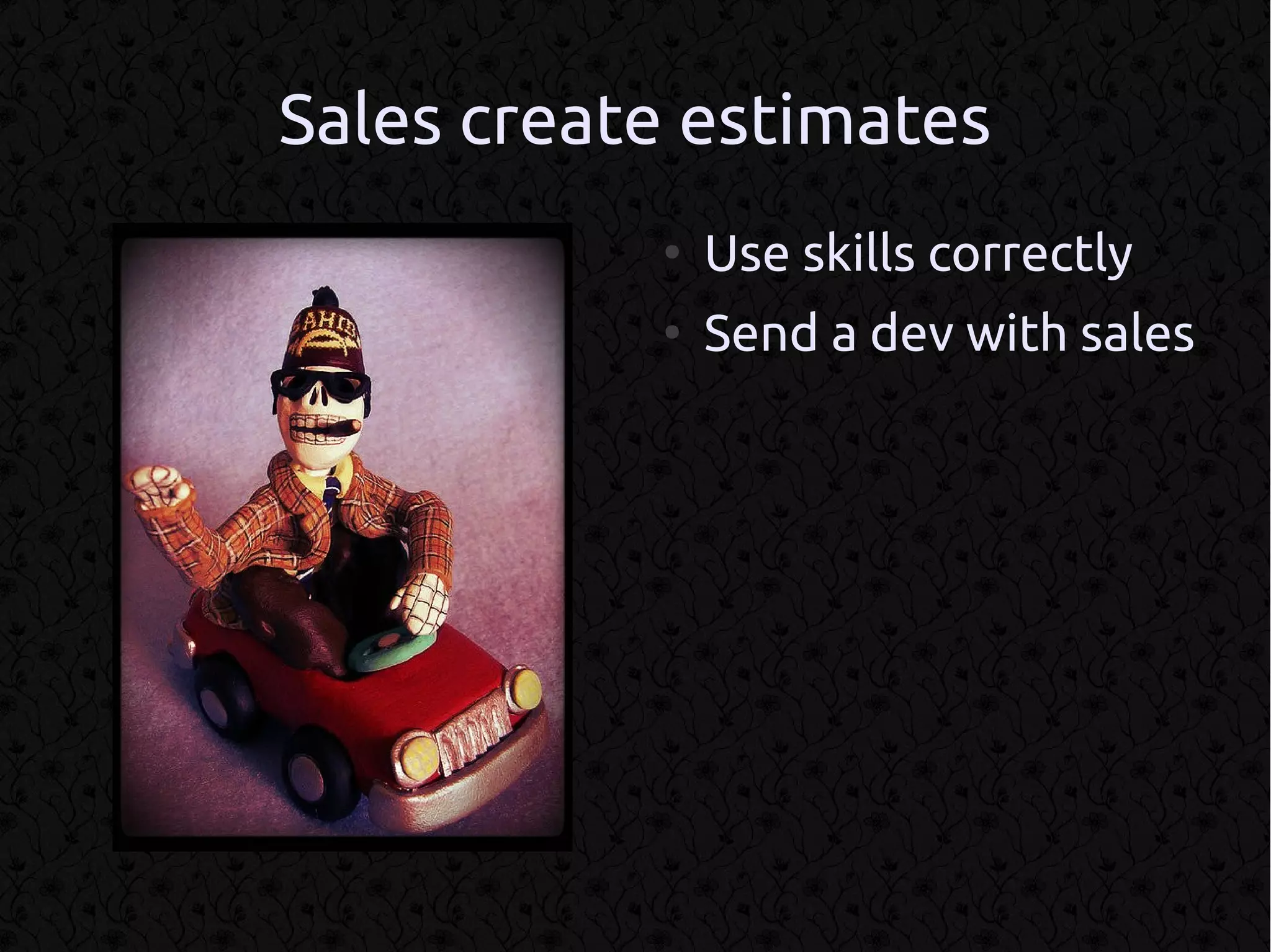 Sales create estimates
           ●
               Use skills correctly
           ●
               Send a dev with sales
 