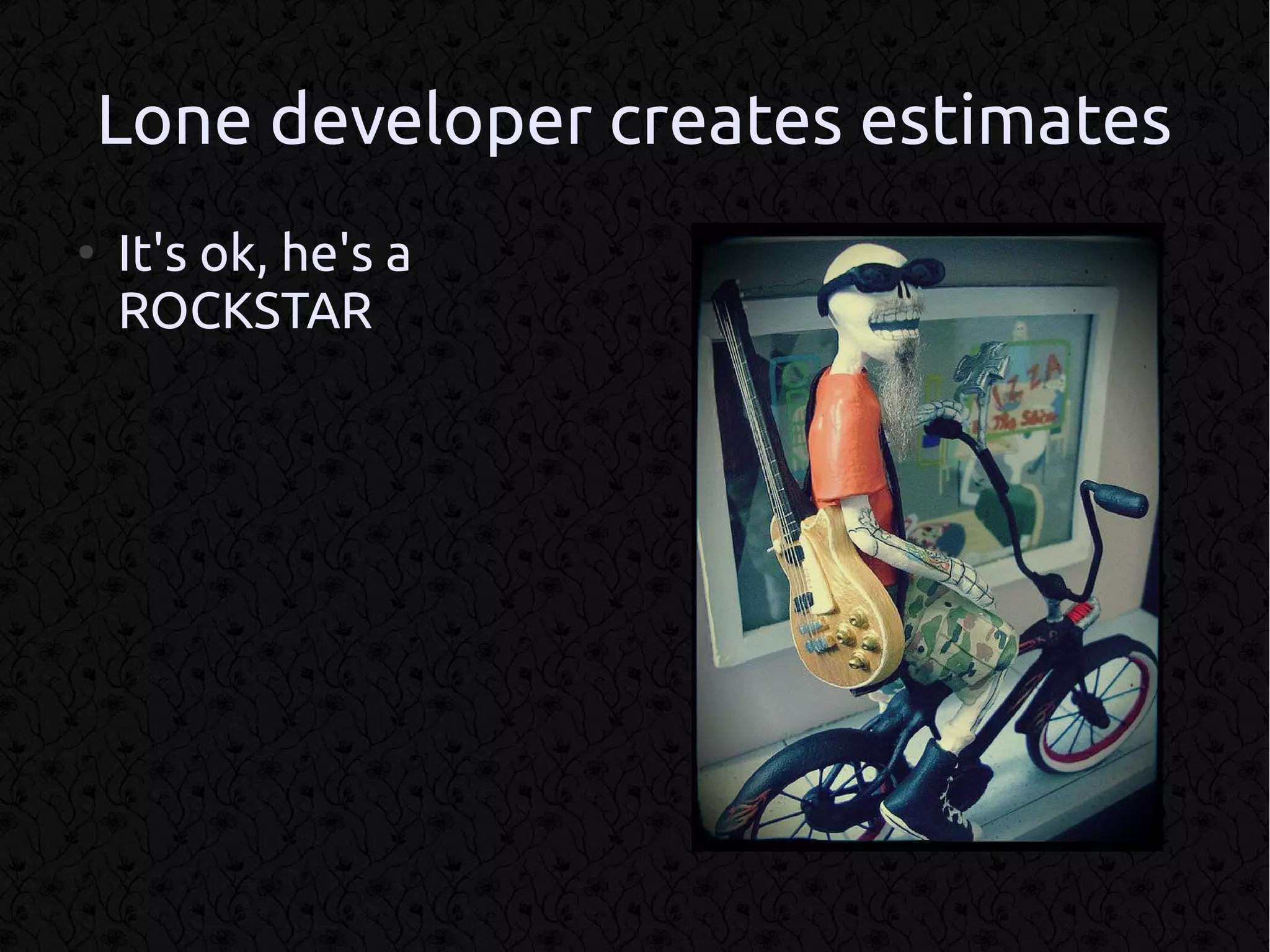 Lone developer creates estimates
●
    It's ok, he's a
    ROCKSTAR
 