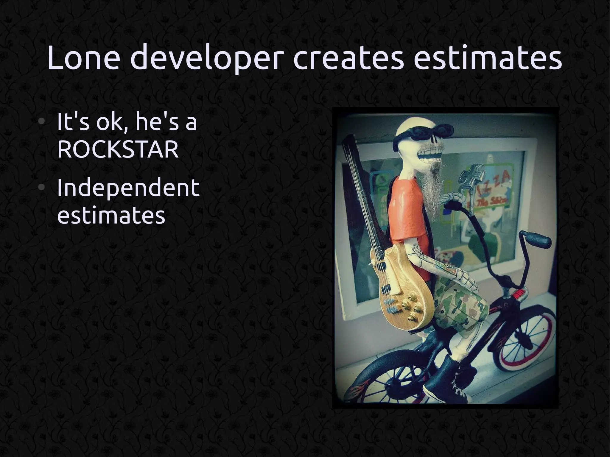Lone developer creates estimates
●
    It's ok, he's a
    ROCKSTAR
●
    Independent
    estimates
 