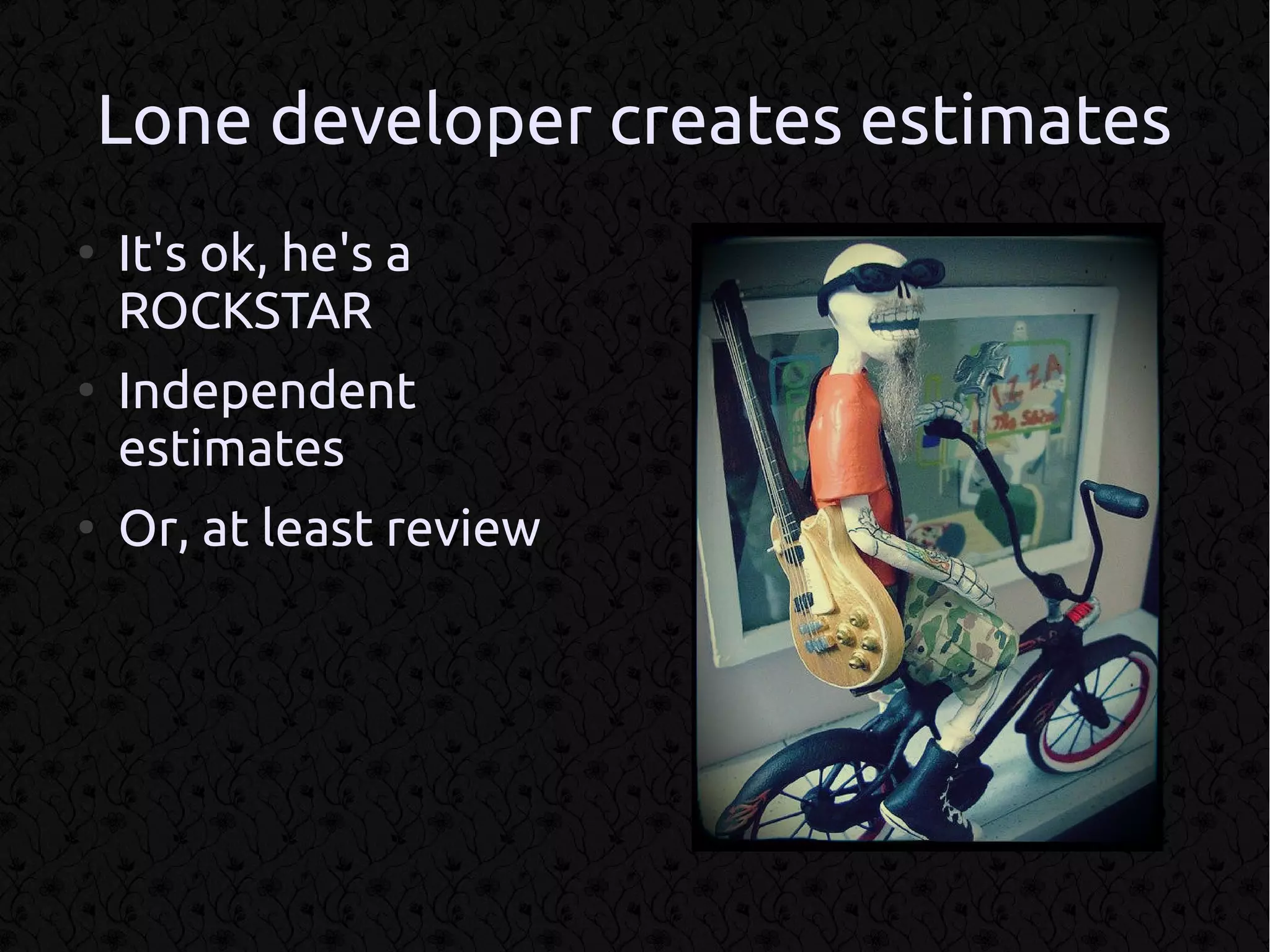 Lone developer creates estimates
●
    It's ok, he's a
    ROCKSTAR
●
    Independent
    estimates
●
    Or, at least review
 