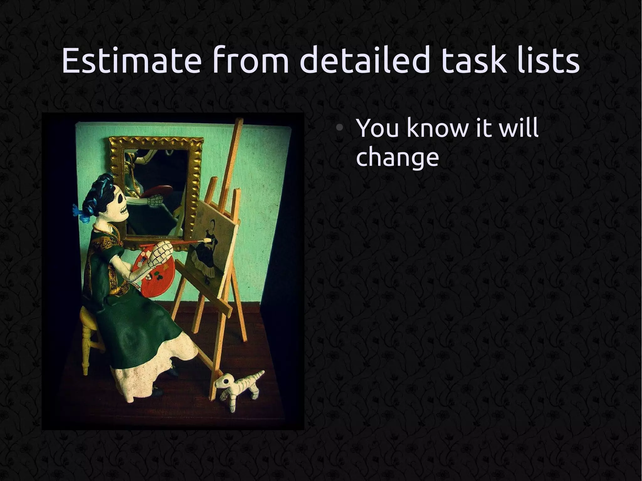Estimate from detailed task lists
                 ●
                     You know it will
                     change
 
