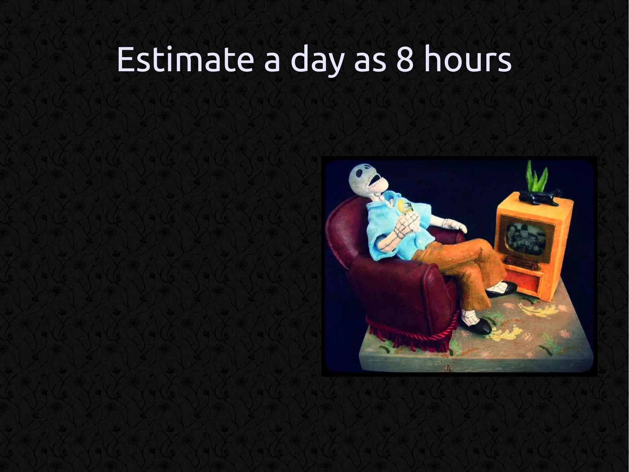 Estimate a day as 8 hours
 