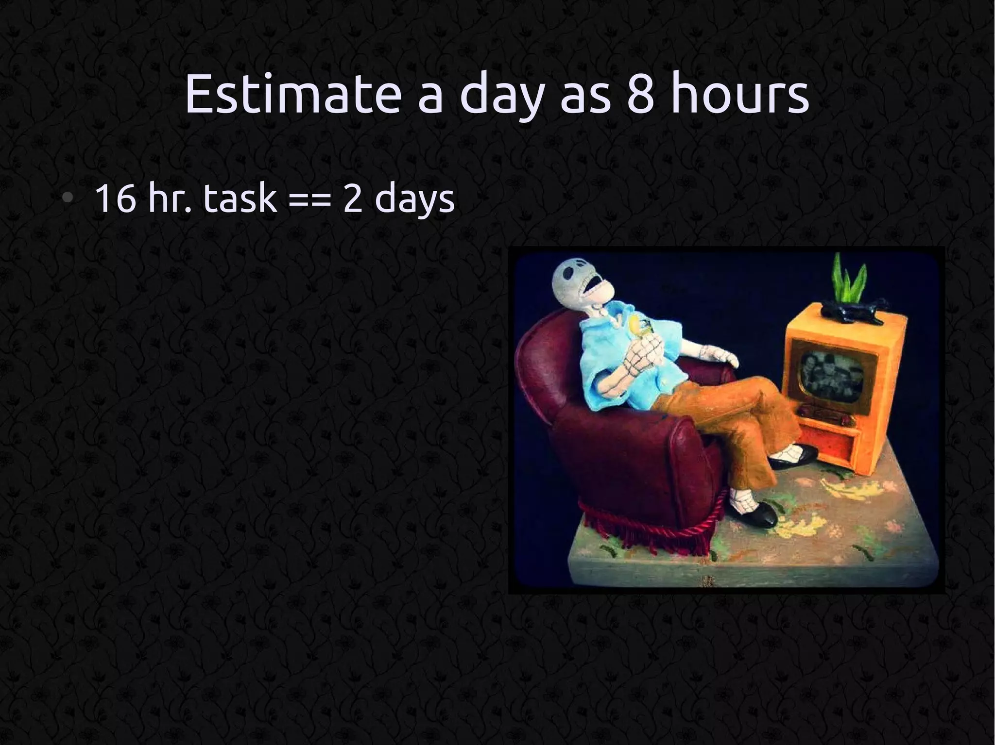 Estimate a day as 8 hours
●
    16 hr. task == 2 days
 