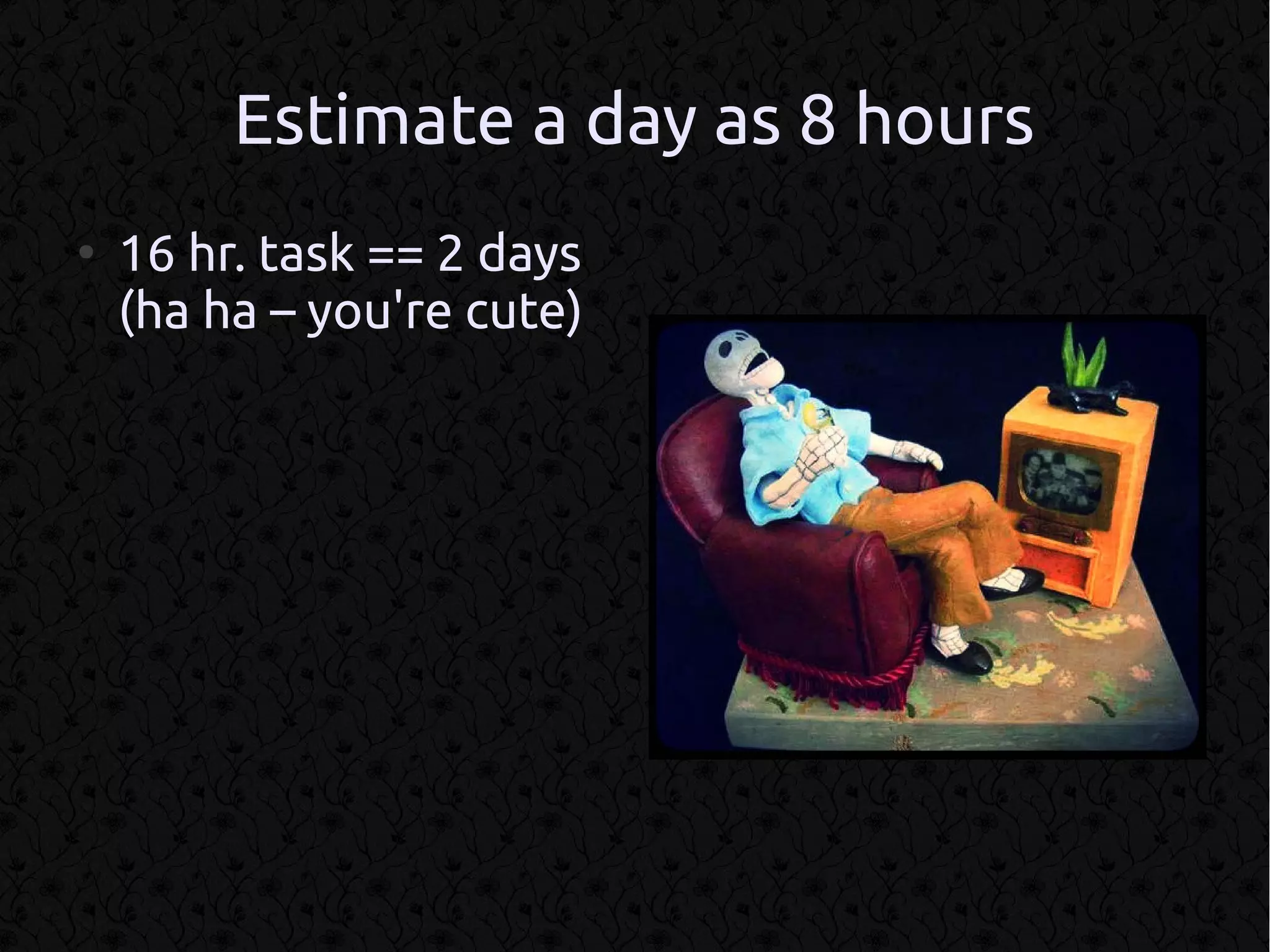 Estimate a day as 8 hours
●
    16 hr. task == 2 days
    (ha ha – you're cute)
 
