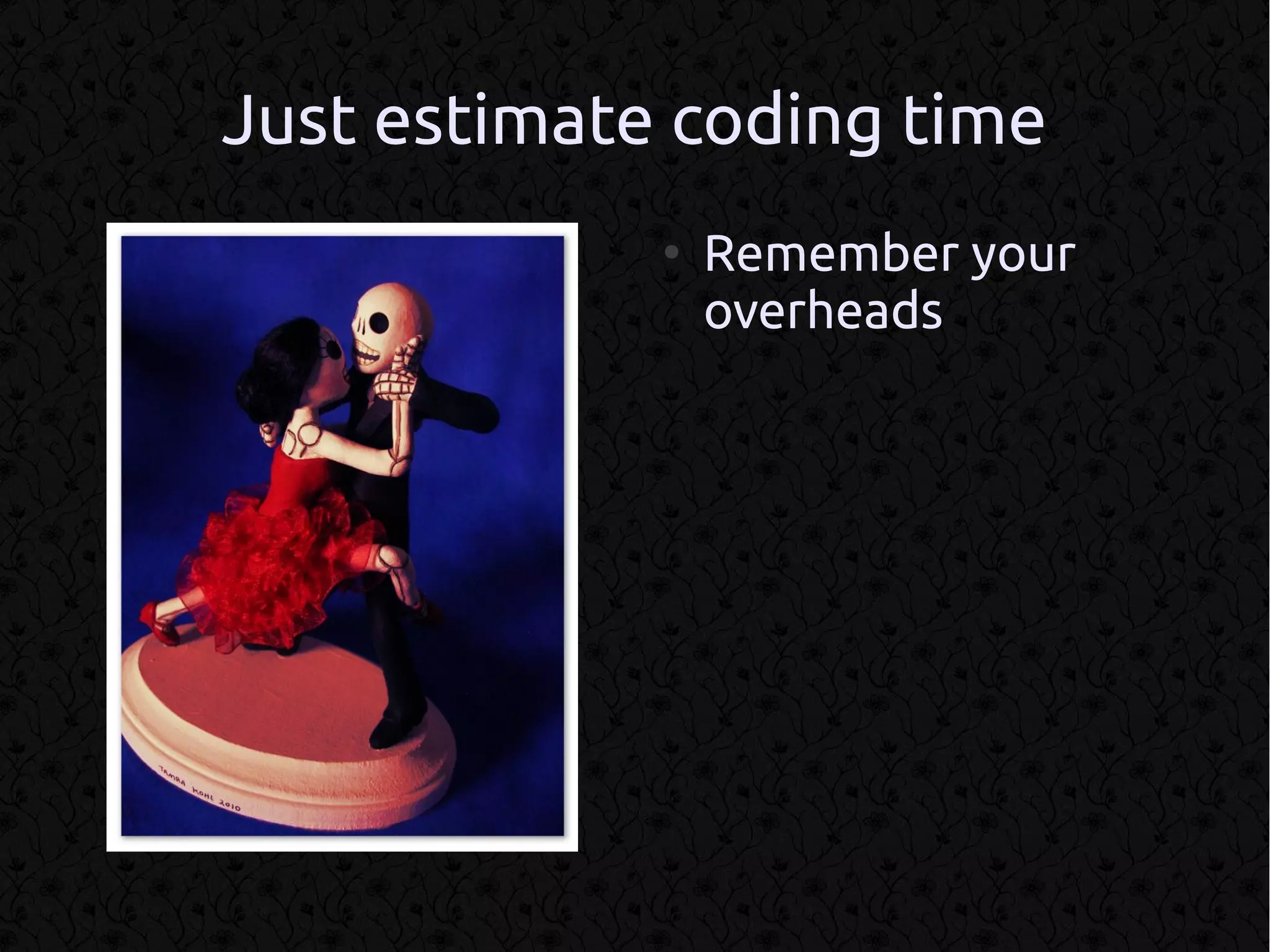 Just estimate coding time
             ●
                 Remember your
                 overheads
 
