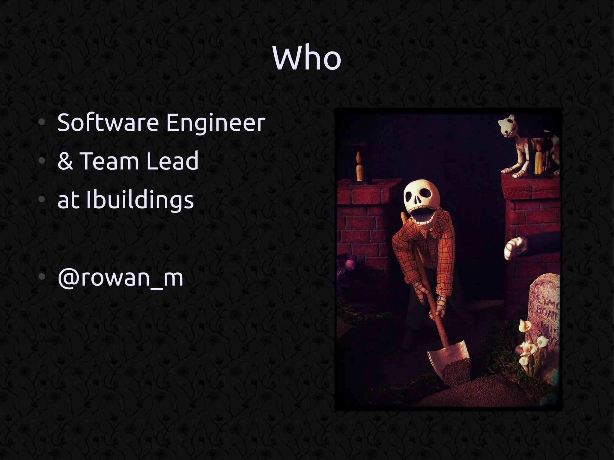 Who
●
    Software Engineer
●
    & Team Lead
●
    at Ibuildings

●
    @rowan_m
 