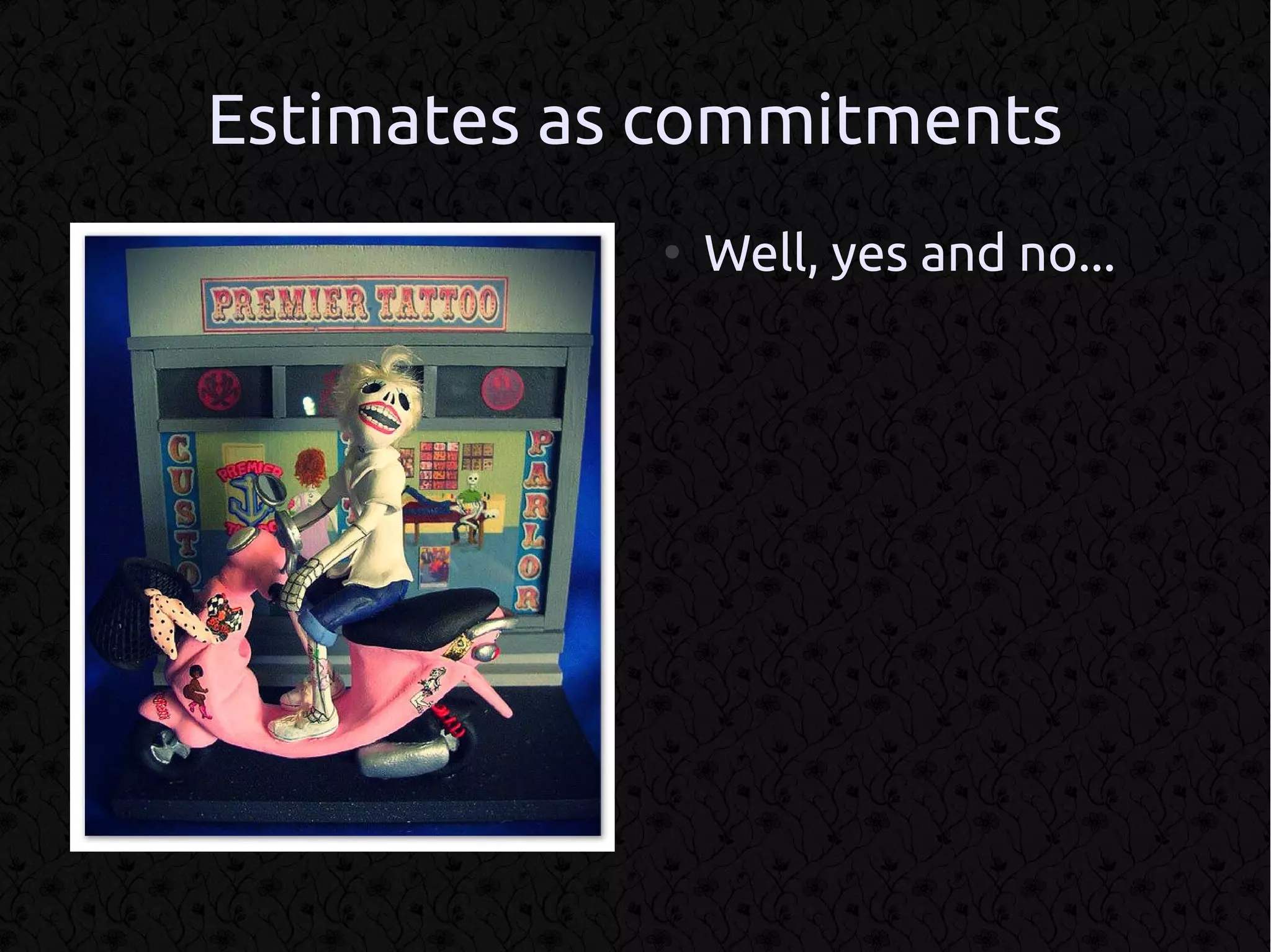 Estimates as commitments
            ●
                Well, yes and no...
 