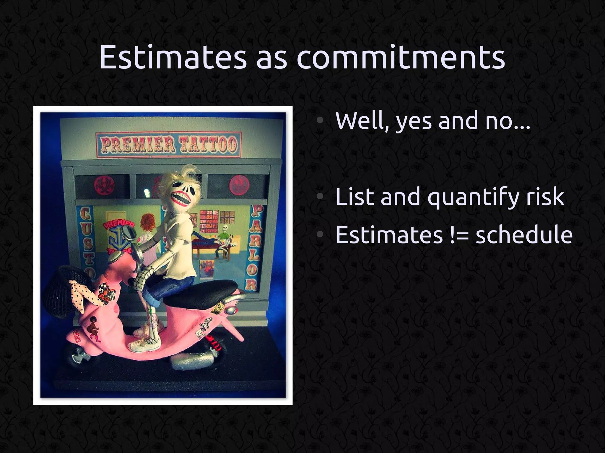 Estimates as commitments
            ●
                Well, yes and no...

            ●
                List and quantify risk
            ●
                Estimates != schedule
 