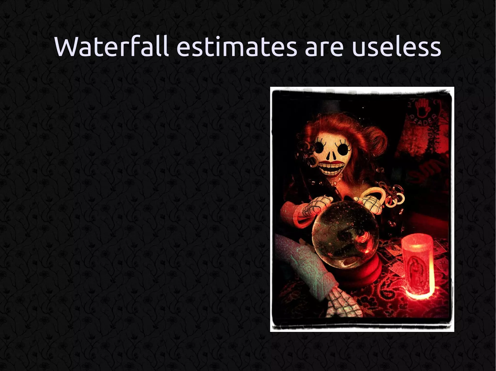 Waterfall estimates are useless
 