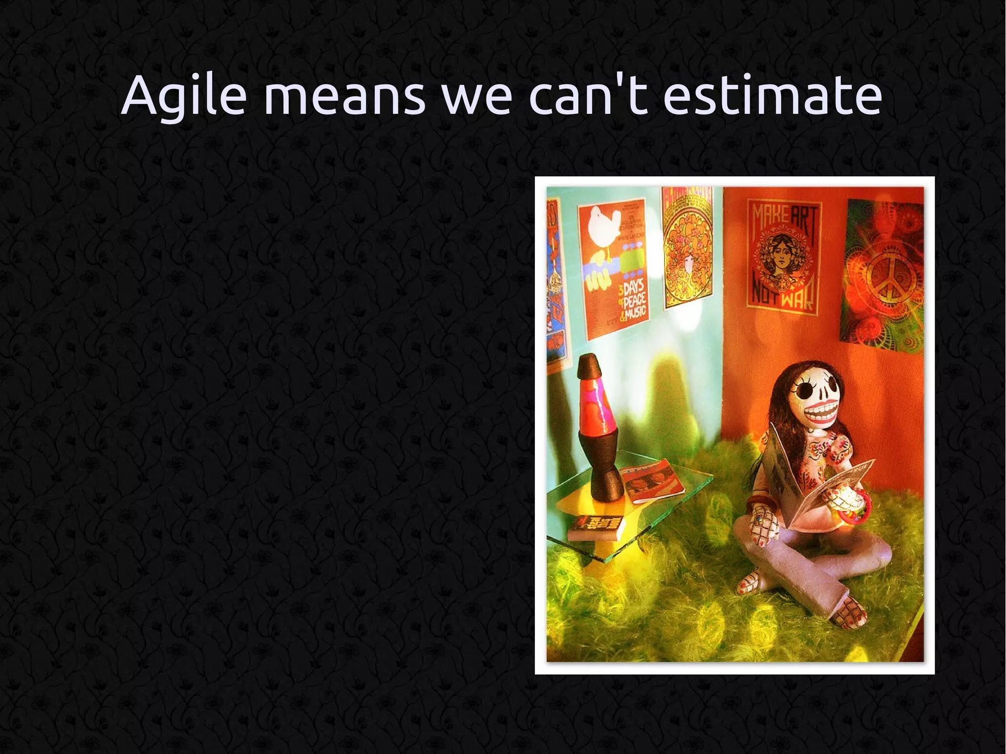 Agile means we can't estimate
 