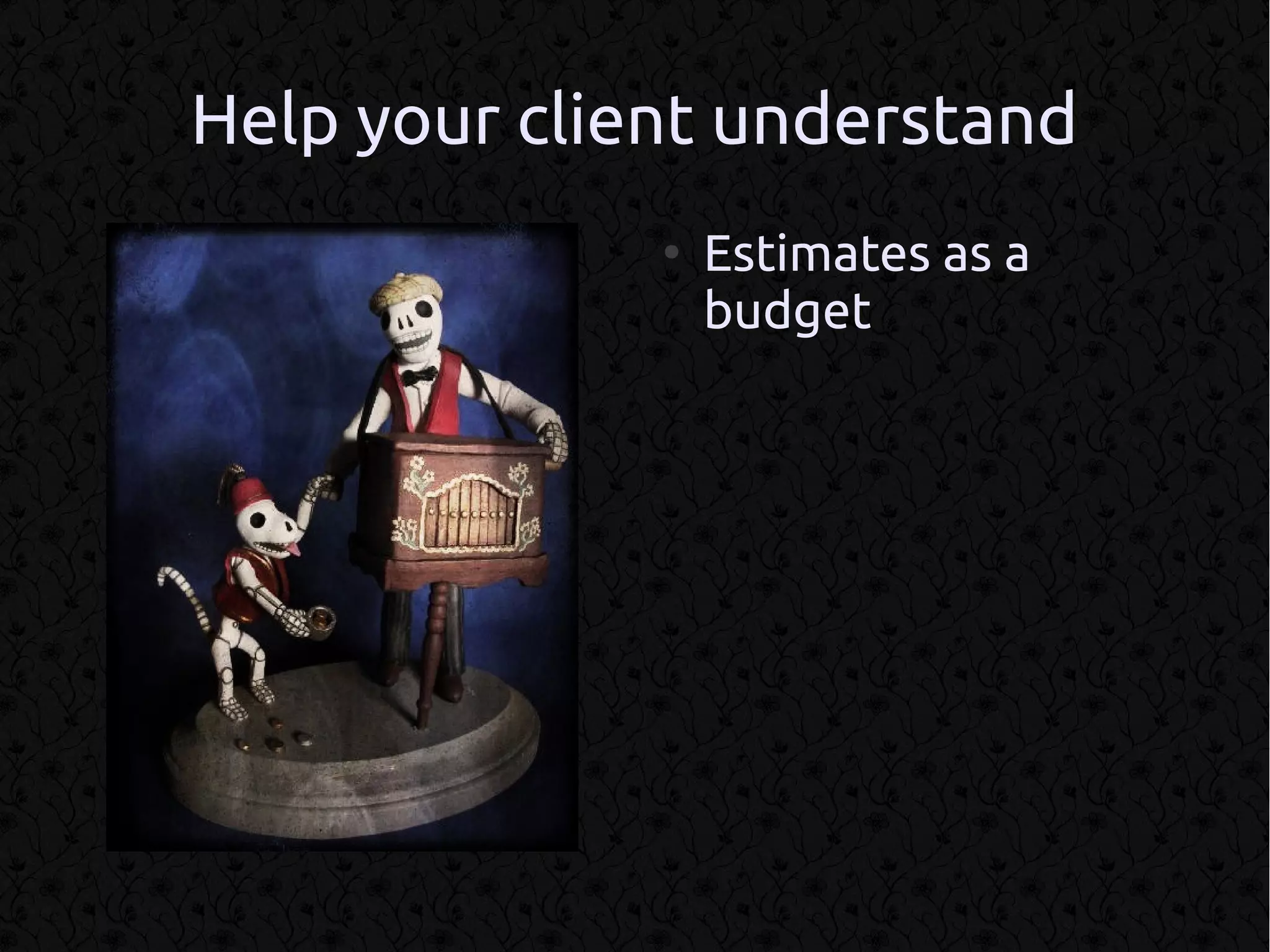 Help your client understand
              ●
                  Estimates as a
                  budget
 