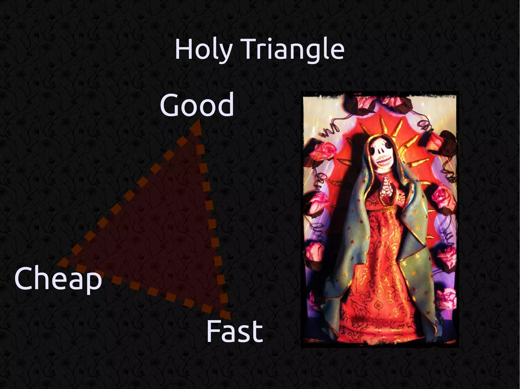 Holy Triangle
        Good




Cheap
          Fast
 