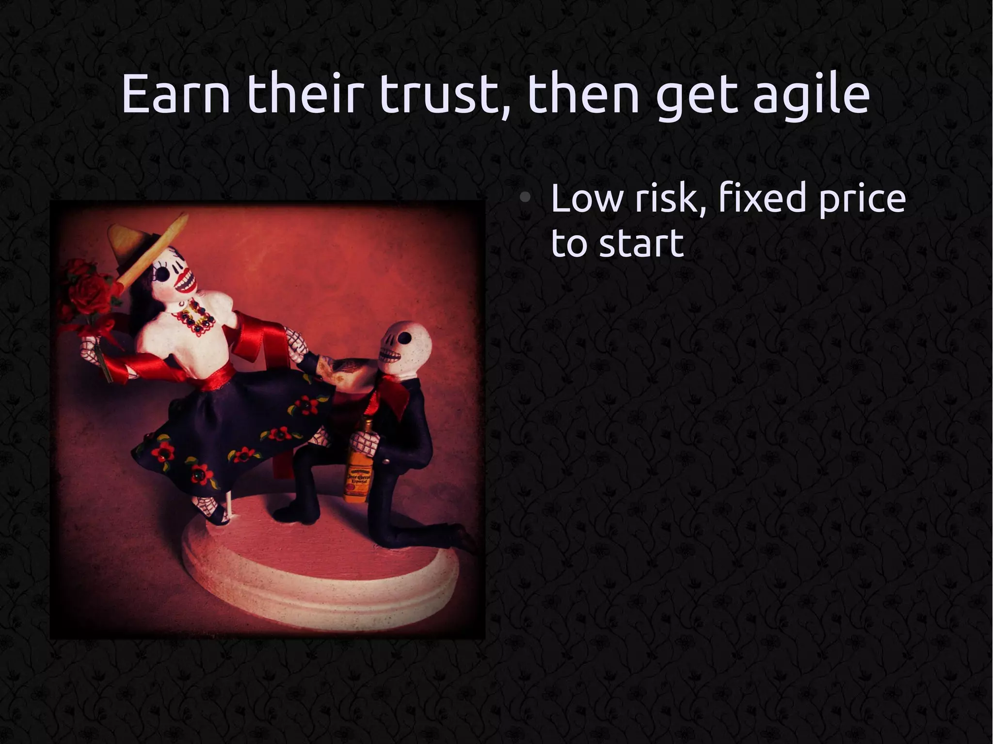 Earn their trust, then get agile
                ●
                    Low risk, fixed price
                    to start
 