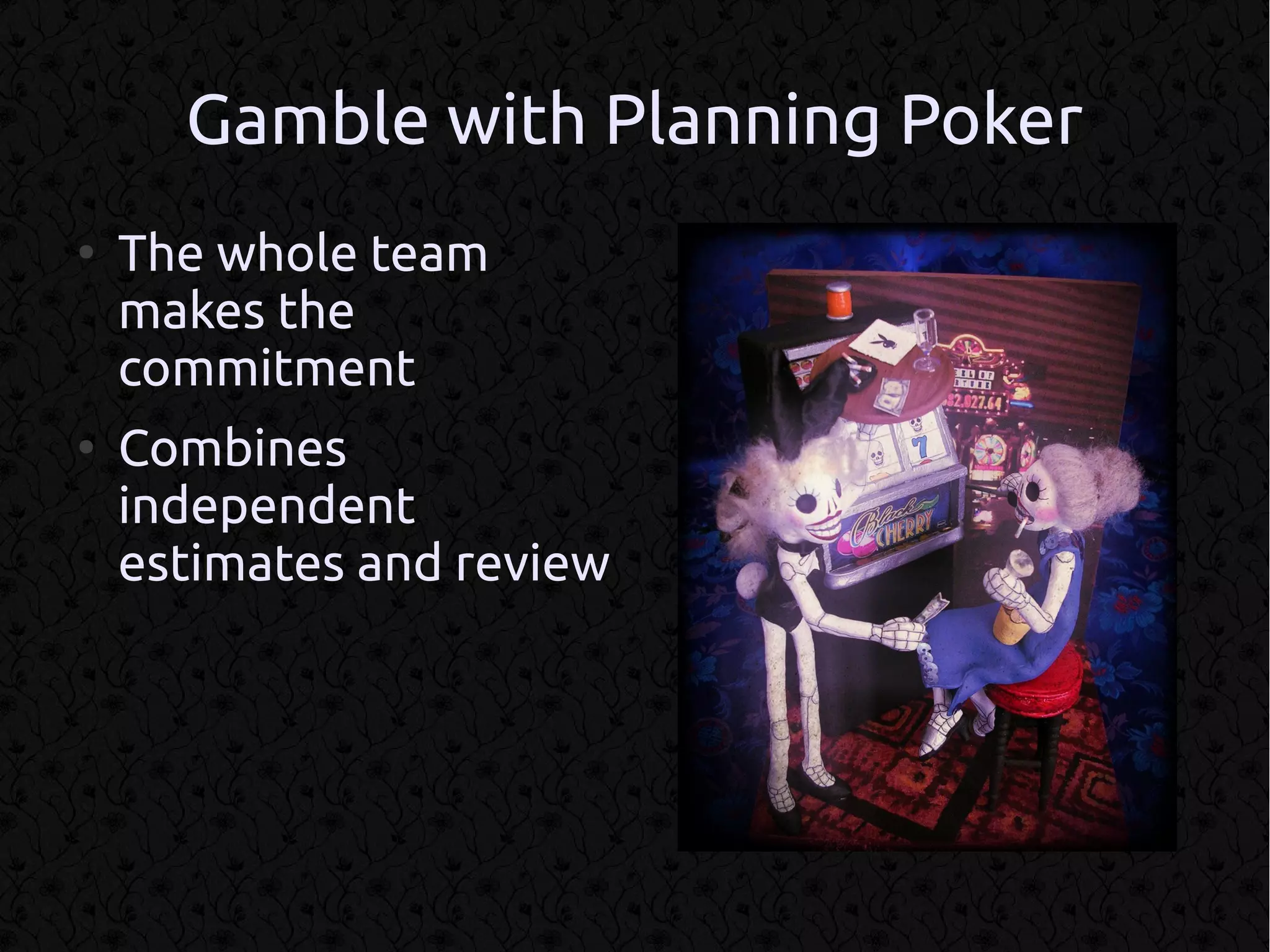 Gamble with Planning Poker
●
    The whole team
    makes the
    commitment
●
    Combines
    independent
    estimates and review
 