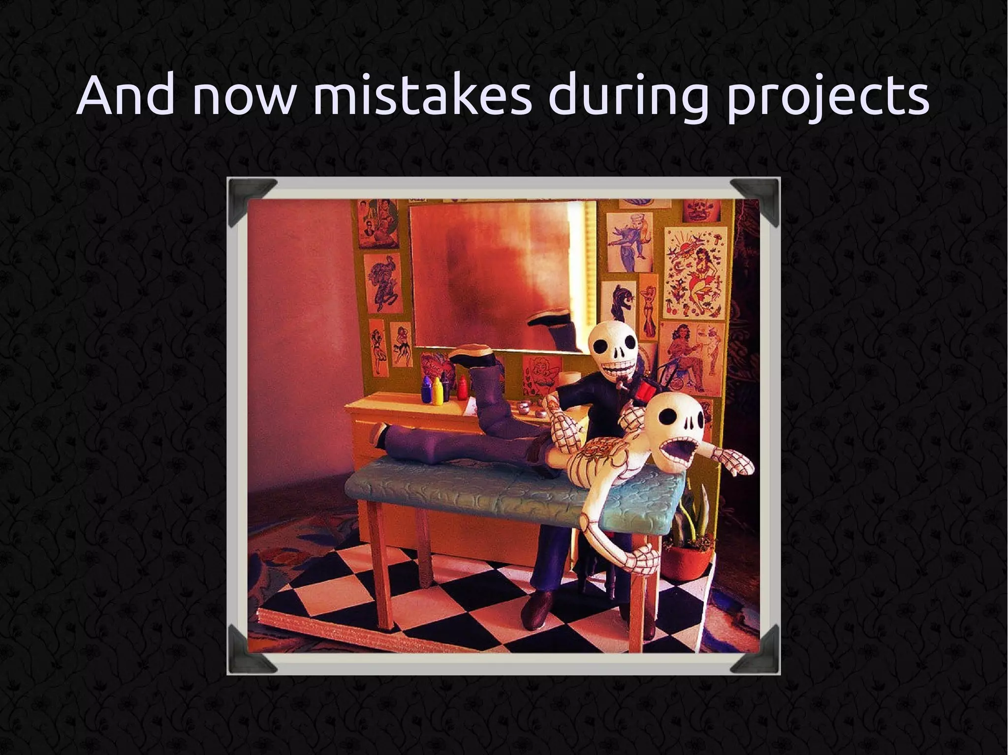And now mistakes during projects
 