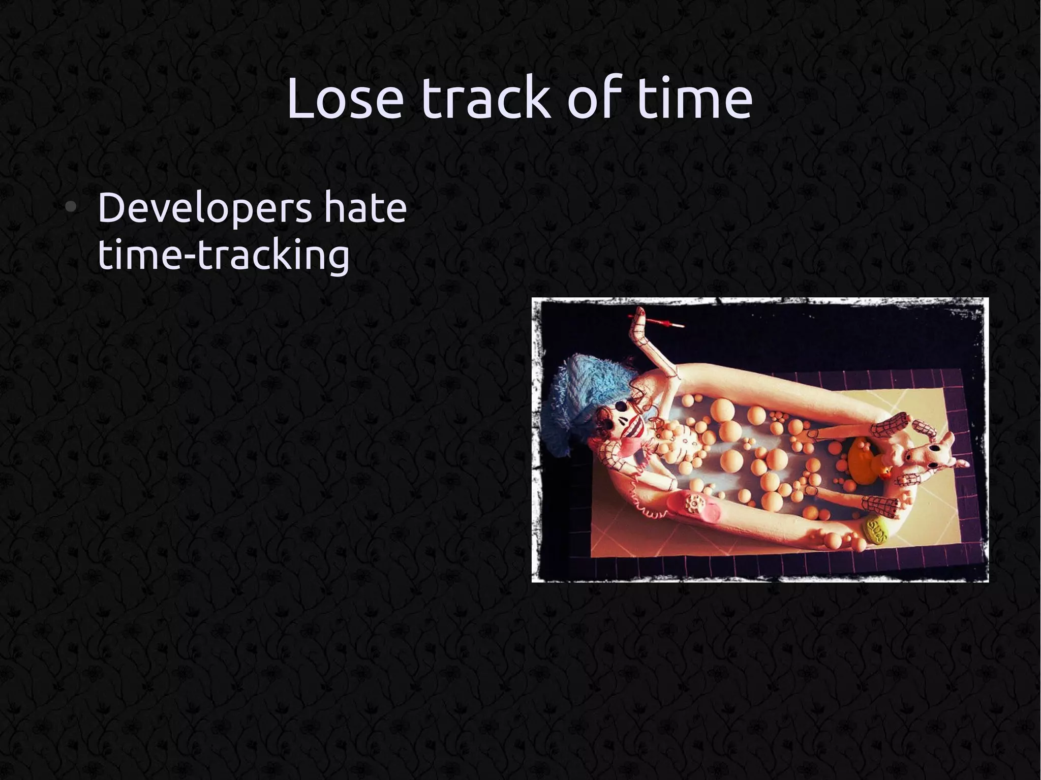Lose track of time
●
    Developers hate
    time-tracking
 