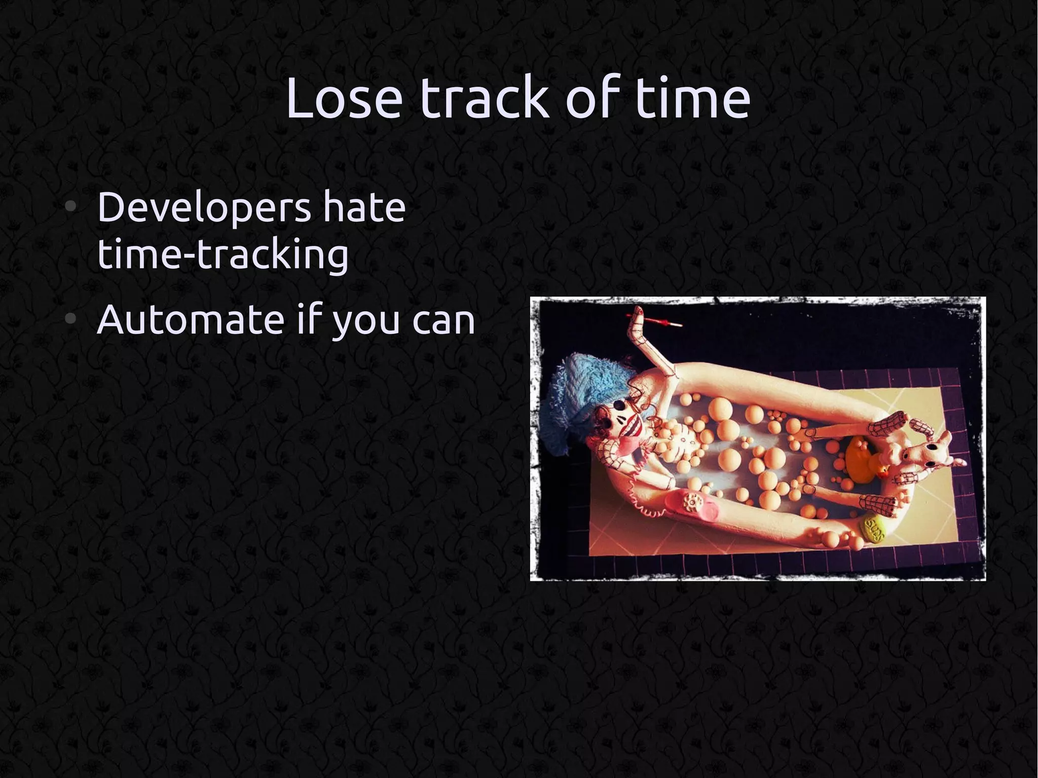 Lose track of time
●
    Developers hate
    time-tracking
●
    Automate if you can
 