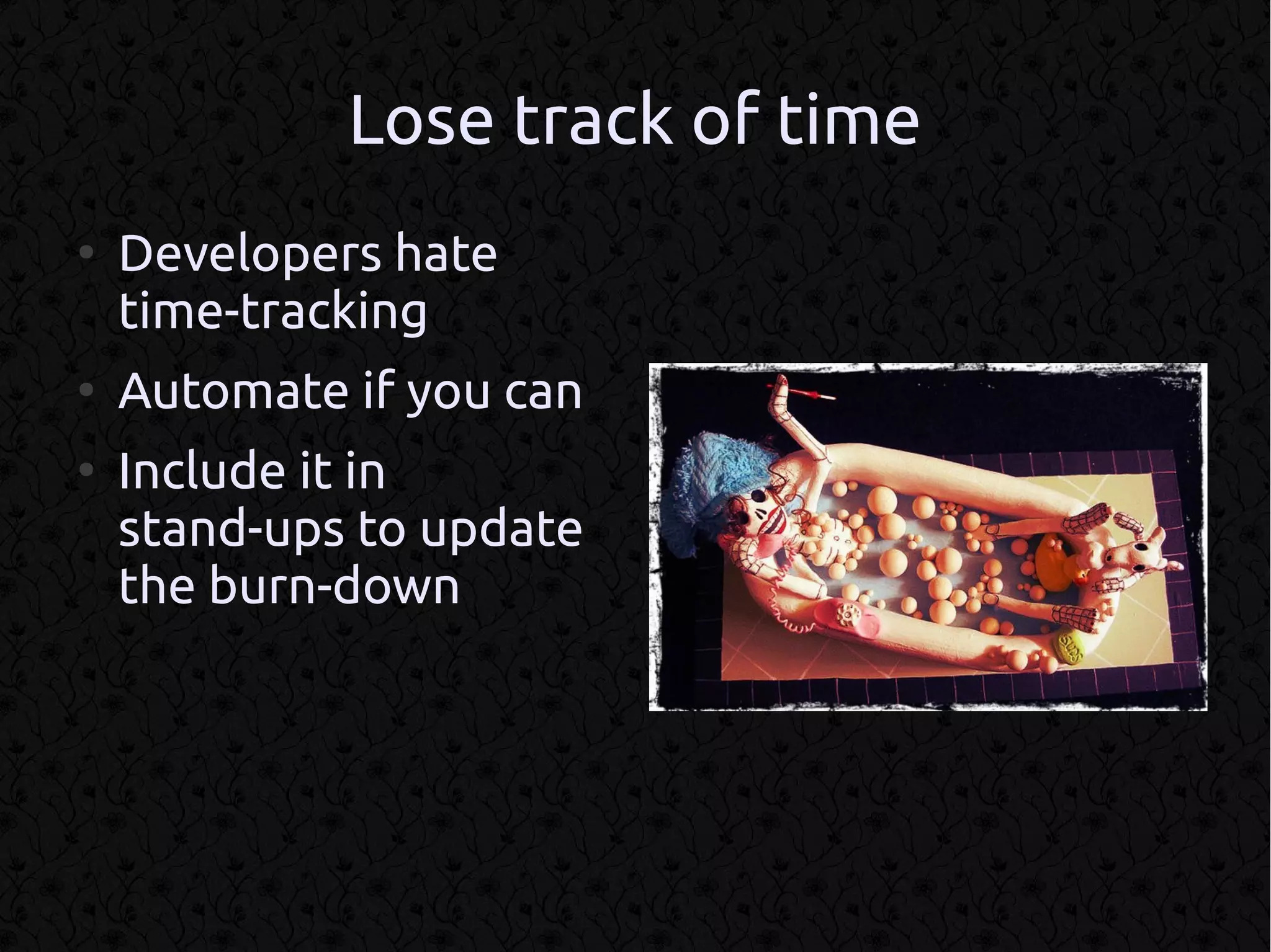Lose track of time
●
    Developers hate
    time-tracking
●
    Automate if you can
●
    Include it in
    stand-ups to update
    the burn-down
 