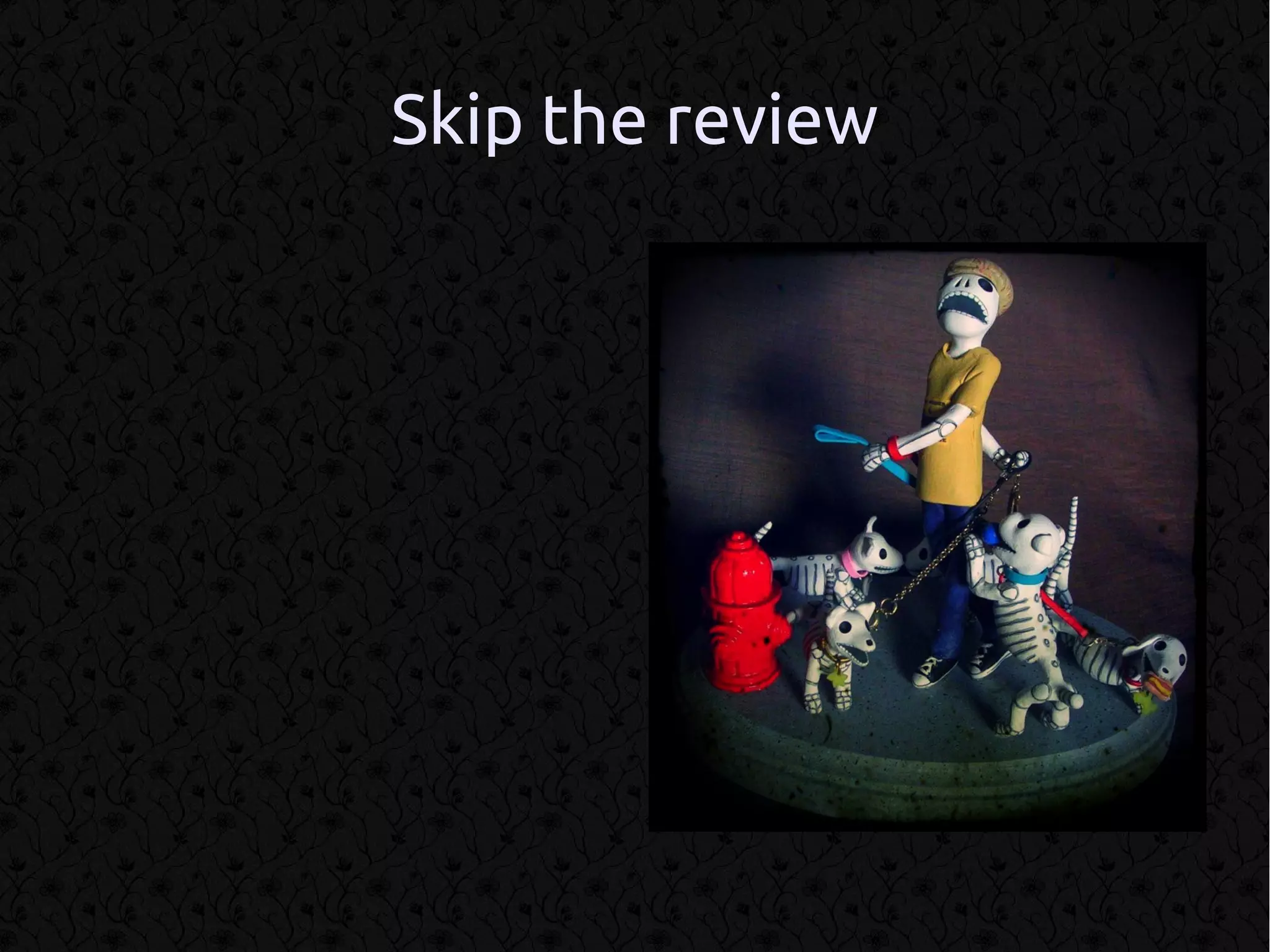 Skip the review
 