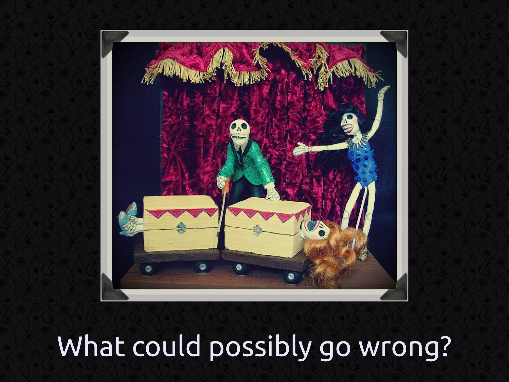 What could possibly go wrong?
 