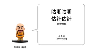 咕唧咕唧
估計估計
Estimate
王泰瑞

Terry Wang
今天他會⼀一直出現
 
