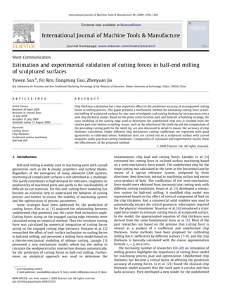 Short Communication
Estimation and experimental validation of cutting forces in ball-end milling
of sculptured surfaces
Yuwen Sun , Fei Ren, Dongming Guo, Zhenyuan Jia
Key Laboratory for Precision and Non-Traditional Machining Technology of the Ministry of Education, Dalian University of Technology, Dalian 116024, China
a r t i c l e i n f o
Article history:
Received 29 April 2009
Received in revised form
31 July 2009
Accepted 31 July 2009
Available online 12 August 2009
Keywords:
Cutting forces
Chip thickness
Sculptured surface machining
Ball-end mill
a b s t r a c t
Chip thickness calculation has a key important effect on the prediction accuracy of accompanied cutting
forces in milling process. This paper presents a mechanistic method for estimating cutting force in ball-
end milling of sculptured surfaces for any cases of toolpaths and varying feedrate by incorporation into a
new chip thickness model. Based on the given cutter location path and feedrate scheduling strategy, the
trace modeling of the cutting edge used to determine the undeformed chip area is resulted from the
relative part-tool motion in milling. Issues, such as the selection of the tooth tip and the computation of
the preceding cutting path for the tooth tip, are also discussed in detail to ensure the accuracy of chip
thickness calculation. Under different chip thicknesses cutting coefﬁcients are regressed with good
agreements to calibrated values. Validation tests are carried out on a sculptured surface with curved
toolpaths under practical cutting conditions. Comparisons of simulated and experimental results show
the effectiveness of the proposed method.
 2009 Elsevier Ltd. All rights reserved.
1. Introduction
Ball-end milling is widely used in machining parts with curved
geometries such as die  mould, propellers and turbine blades.
Regardless of the emergence of many advanced CAM systems,
machining of complicated surfaces is still identiﬁed as a challenge.
This partly contributes to high demand for tolerance, roughness or
productivity of machined parts and partly to the machinability of
difﬁcult-to-cut materials. For this end, cutting force modeling has
become an essential step to understand the behavior of cutting
process and further to ensure the stability of machining system
and the optimization of process parameters.
Some strategies have been addressed for the prediction of
cutting forces. Kim et al. [1] analyzed the relationship between
undeformed chip geometry and the cutter feed inclination angle.
Cutting forces acting on the engaged cutting edge elements were
calculated using an empirical method. Then the resultant cutting
force was calculated by numerical integration of cutting forces
acting on the engaged cutting edge elements. Fontaine et al. [2]
researched the effect of tool–surface inclination on cutting forces
in ball-end milling, and presented a milling force model based on
a thermo-mechanical modeling of oblique cutting. Lazoglu [3]
presented a new mechanistic model, which has the ability to
calculate the workpiece/cutter intersection domain automatically,
for the prediction of cutting forces in ball-end milling. Further-
more, an analytical approach was used to determine the
instantaneous chip load and cutting forces. Lamikiz et al. [4]
estimated the cutting force in inclined surface machining based
on a semi-mechanistic force model. The undeformed chip for the
slope cutting was calculated as the same as the horizontal case by
means of a special reference system, composed by three
directions: feed direction, normal to machining surface and vector
cross-product of both. The coefﬁcients of the semi-mechanistic
force model were obtained from horizontal slot cutting tests with
different cutting conditions. Imani et al. [5] developed a simula-
tion system for ball-end milling. A modiﬁed chip model was
represented based on the effect of vertical component of feed on
the chip thickness. And a commercial solid modeler was used to
automatically extract the critical geometric information required
for the physical simulation. Naserian et al. [6] introduced a static
rigid force model to estimate cutting forces of sculptured surface.
In the model, the approximated equation of chip thickness was
derived from the same fundamental basis as in [5]. Most of the
past researches are based on the premise that cutting force is
viewed as a product of a coefﬁcient and undeformed chip
thickness. Some methods have been proposed for calibrating
milling force coefﬁcients by different authors [7–9], and the chip
thickness is basically calculated with the classic approximation
formula tn ¼ fz sin c sin k.
The increasing number of researches [10–20] on simulation of
milling process highlights the importance of cutting force model
for machining process plan and optimization. Undeformed chip
thickness has become a critical factor of affecting the prediction
accuracy of cutting forces. Li et al. [21] found the classical chip
thickness model assumes that the tooth path is circular and thus
lacks accuracy. They developed a new model for the undeformed
ARTICLE IN PRESS
Contents lists available at ScienceDirect
journal homepage: www.elsevier.com/locate/ijmactool
International Journal of Machine Tools  Manufacture
0890-6955/$ - see front matter  2009 Elsevier Ltd. All rights reserved.
doi:10.1016/j.ijmachtools.2009.07.015
 Corresponding author.
E-mail addresses: xiands@dlut.edu.cn (Y. Sun), renfei_dl@yahoo.com.cn (F. Ren).
International Journal of Machine Tools  Manufacture 49 (2009) 1238–1244
 