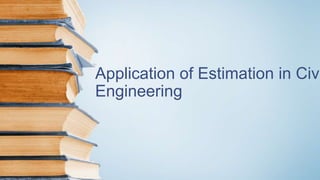Application of Estimation in Civi
Engineering
 