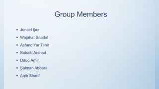 Group Members
 Junaid Ijaz
 Wajahat Saadat
 Asfand Yar Tahir
 Sohaib Arshad
 Daud Amir
 Salman Abbasi
 Aqib Sharif
 
